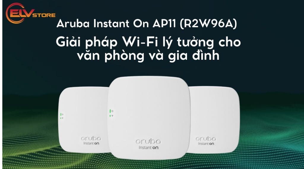 Aruba Instant On AP11 (R2W96A) – Giải pháp Wi-Fi lý tưởng cho văn phòng nhỏ và hộ gia đình