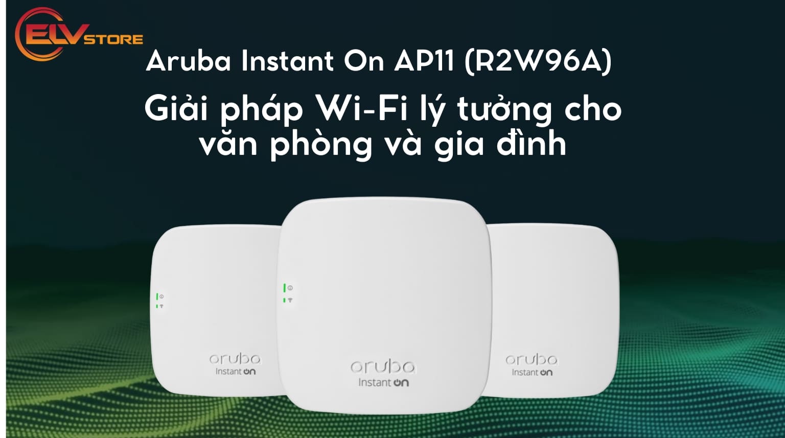 Aruba Instant On AP11 (R2W96A) – Giải pháp Wi-Fi lý tưởng cho văn phòng nhỏ và hộ gia đình