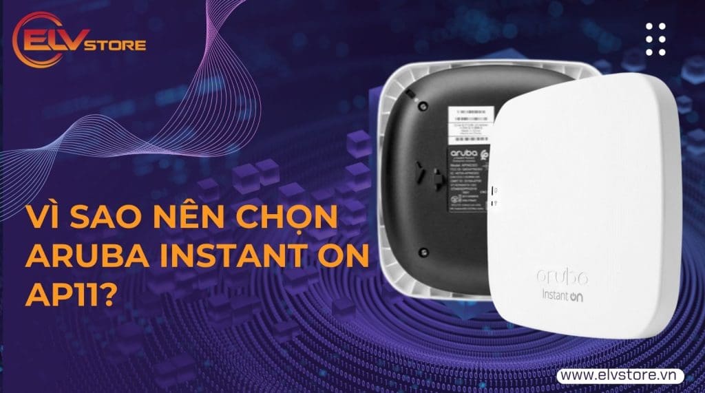 Vì sao nên chọn Aruba Instant On AP11? So sánh với Ubiquiti UAP-AC-Lite và TP-Link EAP225